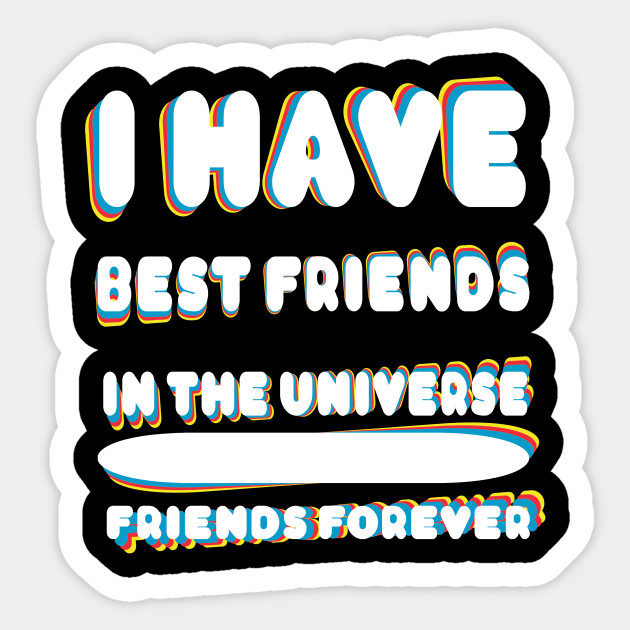 i have best friends in the Universe friends forever Friends Forever